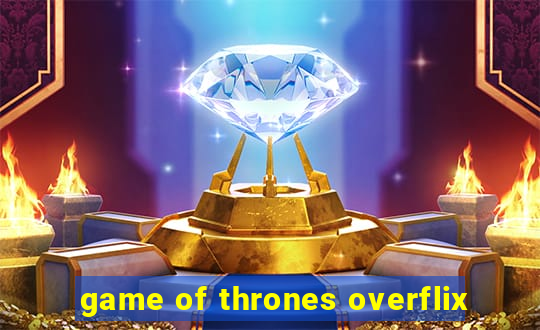game of thrones overflix